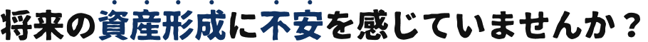 将来の資産形成に不安を感じていませんか？